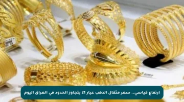ارتفاع قياسي.. سعر مثقال الذهب عيار 21 يتجاوز الحدود في العراق اليوم